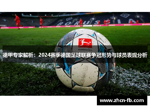 德甲专家解析：2024赛季德国足球联赛争冠形势与球员表现分析
