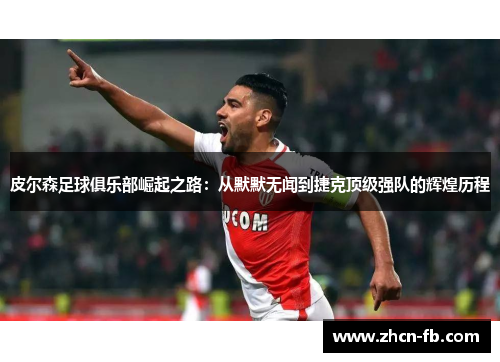 皮尔森足球俱乐部崛起之路：从默默无闻到捷克顶级强队的辉煌历程