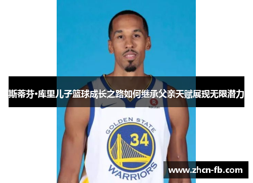 斯蒂芬·库里儿子篮球成长之路如何继承父亲天赋展现无限潜力
