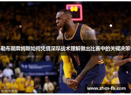 勒布朗詹姆斯如何凭借深厚战术理解做出比赛中的关键决策