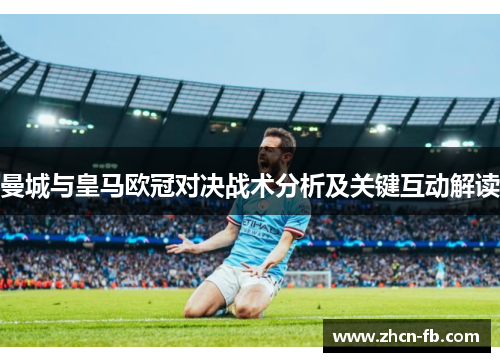 曼城与皇马欧冠对决战术分析及关键互动解读