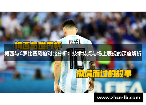 梅西与C罗比赛风格对比分析：技术特点与场上表现的深度解析