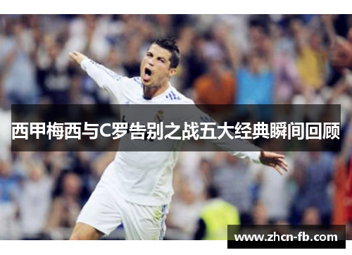 西甲梅西与C罗告别之战五大经典瞬间回顾