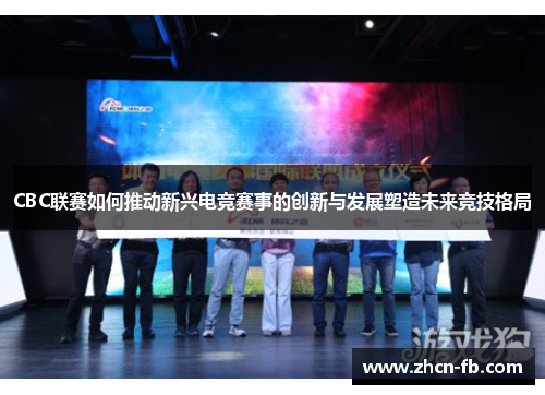 CBC联赛如何推动新兴电竞赛事的创新与发展塑造未来竞技格局