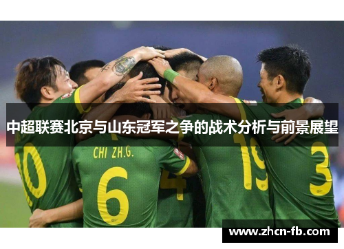 中超联赛北京与山东冠军之争的战术分析与前景展望