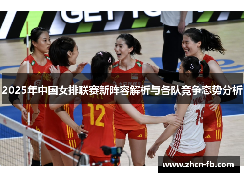2025年中国女排联赛新阵容解析与各队竞争态势分析