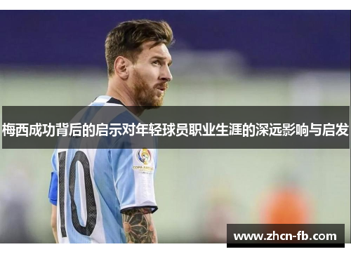 梅西成功背后的启示对年轻球员职业生涯的深远影响与启发