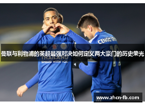 曼联与利物浦的英超最强对决如何定义两大豪门的历史荣光