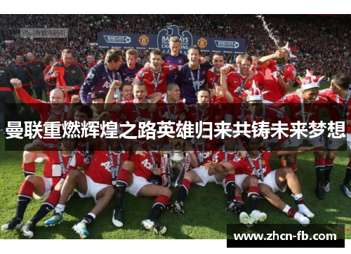 曼联重燃辉煌之路英雄归来共铸未来梦想