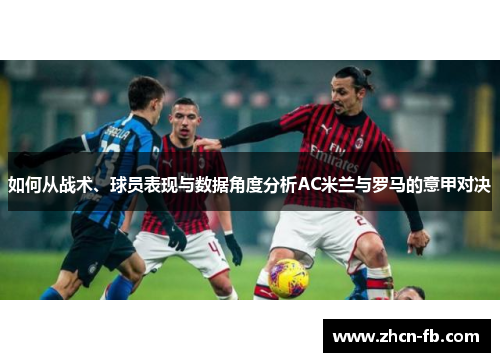 如何从战术、球员表现与数据角度分析AC米兰与罗马的意甲对决