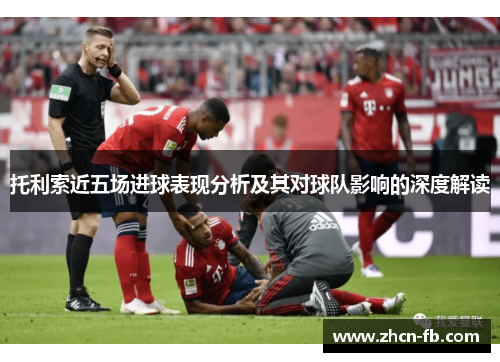 托利索近五场进球表现分析及其对球队影响的深度解读