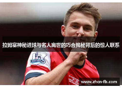 拉姆塞神秘进球与名人离世的巧合揭秘背后的惊人联系