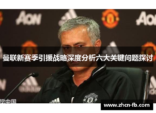 曼联新赛季引援战略深度分析六大关键问题探讨