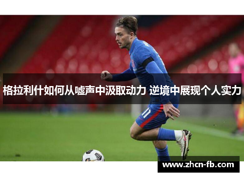 格拉利什如何从嘘声中汲取动力 逆境中展现个人实力