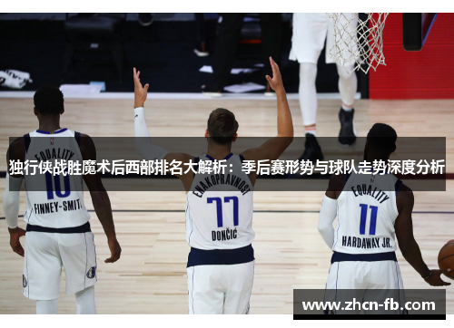 独行侠战胜魔术后西部排名大解析：季后赛形势与球队走势深度分析