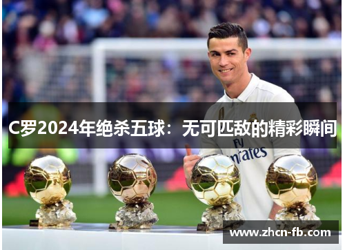 C罗2024年绝杀五球：无可匹敌的精彩瞬间