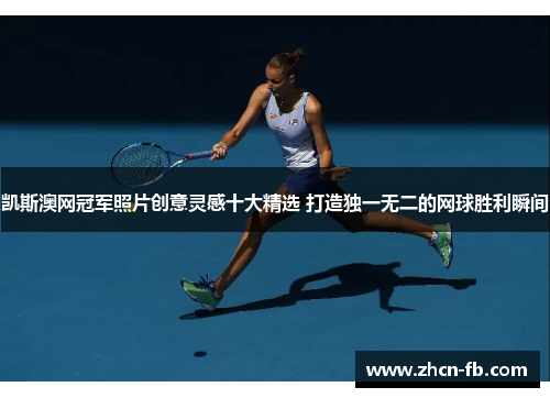 凯斯澳网冠军照片创意灵感十大精选 打造独一无二的网球胜利瞬间