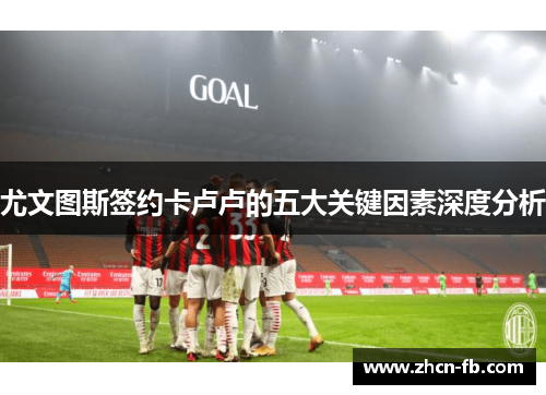 尤文图斯签约卡卢卢的五大关键因素深度分析