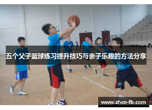 五个父子篮球练习提升技巧与亲子乐趣的方法分享