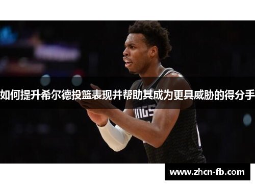 如何提升希尔德投篮表现并帮助其成为更具威胁的得分手