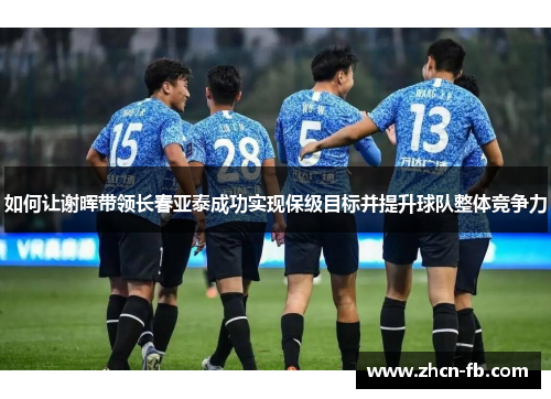 如何让谢晖带领长春亚泰成功实现保级目标并提升球队整体竞争力
