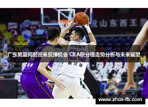 广东男篮何时迎来反弹机会 CBA积分榜走势分析与未来展望